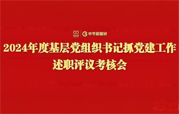 中節(jié)能國禎黨委召開2024年度基層黨組織書記抓黨建工作述職評議考核會(huì)